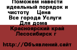 Поможем навести идеальный порядок и чистоту! › Цена ­ 100 - Все города Услуги » Для дома   . Красноярский край,Лесосибирск г.